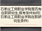 石家庄工商职业学院是否有在职研究生,报考条件如何(石家庄工商职业学院在职研究生条件)