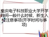 重庆电子科技职业大学开学时间一般什么时候，新生入校注意事项(开学时间与事项)
