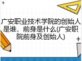 广安职业技术学院的创始人是谁，前身是什么(广安职院前身及创始人)