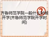 齐鲁师范学院一般什么时候开学(齐鲁师范学院开学时间)