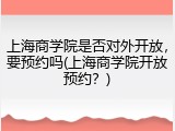 上海商学院是否对外开放，要预约吗(上海商学院开放预约？)