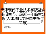 天津现代职业技术学院能自主招生吗，最近一年简章分析(天津现代学院自主招生简章)
