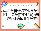 内蒙古经贸外语职业学院毕业生一般年薪多少钱(内蒙古经贸外语毕业生年薪)
