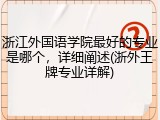 浙江外国语学院最好的专业是哪个，详细阐述(浙外王牌专业详解)