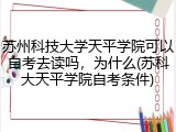 苏州科技大学天平学院可以自考去读吗，为什么(苏科大天平学院自考条件)
