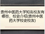 贵州中医药大学知名校友有哪些，校史介绍(贵州中医药大学校史校友)