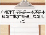 广州理工学院是一本还是本科第二批(广州理工属第几批)
