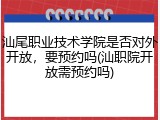 汕尾职业技术学院是否对外开放，要预约吗(汕职院开放需预约吗)