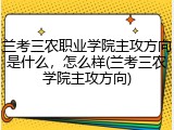 兰考三农职业学院主攻方向是什么，怎么样(兰考三农学院主攻方向)