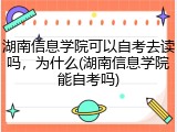 湖南信息学院可以自考去读吗，为什么(湖南信息学院能自考吗)