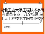湖北工业大学工程技术学院有哪些专业，几个校区(湖工大工程技术学院专业校区)