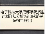 电子科技大学成都学院招生计划详细分析(成电成都学院招生解析)