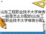 山东工程职业技术大学宿舍一般是怎么分配的(山东工程职业技术大学宿舍分配)