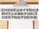 深圳信息职业技术学院在读期间怎么申请助学贷款(深圳信息学院助学贷款申请)