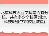 北京科技职业学院是否有分校，共有多少个校区(北京科技职业学院校区数量)
