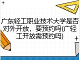 广东轻工职业技术大学是否对外开放，要预约吗(广轻工开放需预约吗)