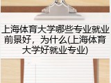 上海体育大学哪些专业就业前景好，为什么(上海体育大学好就业专业)