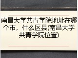 南昌大学共青学院地址在哪个市，什么区县(南昌大学共青学院位置)