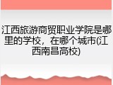 江西旅游商贸职业学院是哪里的学校，在哪个城市(江西南昌高校)