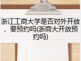 浙江工商大学是否对外开放，要预约吗(浙商大开放预约吗)