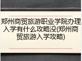 郑州商贸旅游职业学院办理入学有什么攻略没(郑州商贸旅游入学攻略)