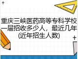 重庆三峡医药高等专科学校一届招收多少人，最近几年(近年招生人数)