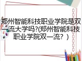郑州智能科技职业学院是双一流大学吗?(郑州智能科技职业学院双一流？)
