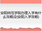 安阳师范学院办理入学有什么攻略没(安阳入学攻略)