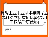昆明工业职业技术学院毕业是什么学历有何优势(昆明工职院学历优势)