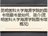 昆明医科大学海源学院的图书馆藏书量如何，简介(昆明医科大学海源学院图书馆概况)