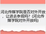 河北传媒学院是否对外开放，让进去参观吗？(河北传媒学院对外开放吗)