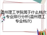 温州理工学院属于什么档次，专业排行分析(温州理工专业档次)