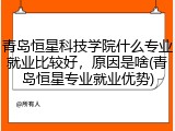 青岛恒星科技学院什么专业就业比较好，原因是啥(青岛恒星专业就业优势)