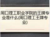 周口理工职业学院的王牌专业是什么(周口理工王牌专业)