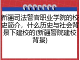 新疆司法警官职业学院的校史简介，什么历史与社会背景下建校的(新疆警院建校背景)