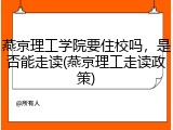 燕京理工学院要住校吗，是否能走读(燕京理工走读政策)