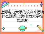 上海电力大学的校名来历有什么渊源(上海电力大学校名渊源)