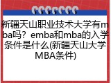 新疆天山职业技术大学有mba吗？emba和mba的入学条件是什么(新疆天山大学MBA条件)
