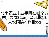 北京农业职业学院在哪个城市，是本科吗，第几批(北京农职院本科批次)