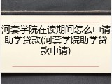 河套学院在读期间怎么申请助学贷款(河套学院助学贷款申请)