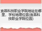 宜昌科技职业学院地址在哪里，学校地理位置(宜昌科技职业学院位置)