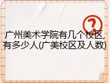 广州美术学院有几个校区,有多少人(广美校区及人数)