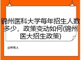 锦州医科大学每年招生人数多少，政策变动如何(锦州医大招生政策)
