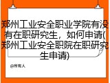 郑州工业安全职业学院有没有在职研究生，如何申请(郑州工业安全职院在职研究生申请)