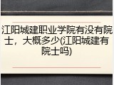 江阳城建职业学院有没有院士，大概多少(江阳城建有院士吗)