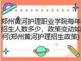 郑州黄河护理职业学院每年招生人数多少，政策变动如何(郑州黄河护理招生政策)