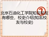 北京石油化工学院知名校友有哪些，校史介绍(知名校友与校史)
