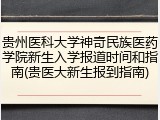 贵州医科大学神奇民族医药学院新生入学报道时间和指南(贵医大新生报到指南)