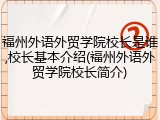 福州外语外贸学院校长是谁,校长基本介绍(福州外语外贸学院校长简介)