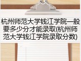 杭州师范大学钱江学院一般要多少分才能录取(杭州师范大学钱江学院录取分数)